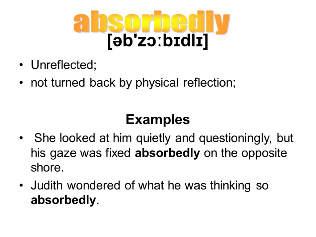 [əb'zɔːbɪdlɪ] Unreflected; not turned back by physical reflection; Examples She looked at him quietly